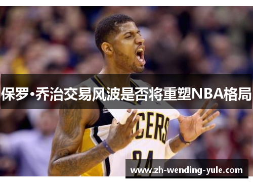 保罗·乔治交易风波是否将重塑NBA格局