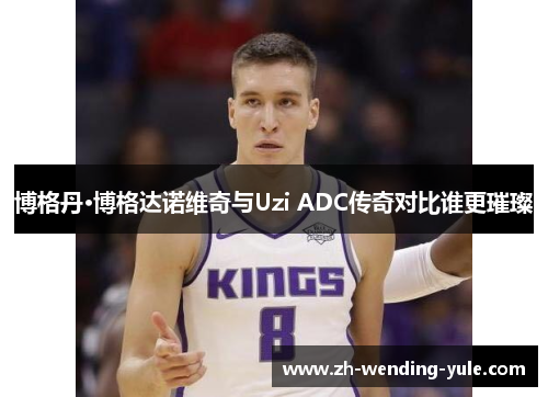 博格丹·博格达诺维奇与Uzi ADC传奇对比谁更璀璨